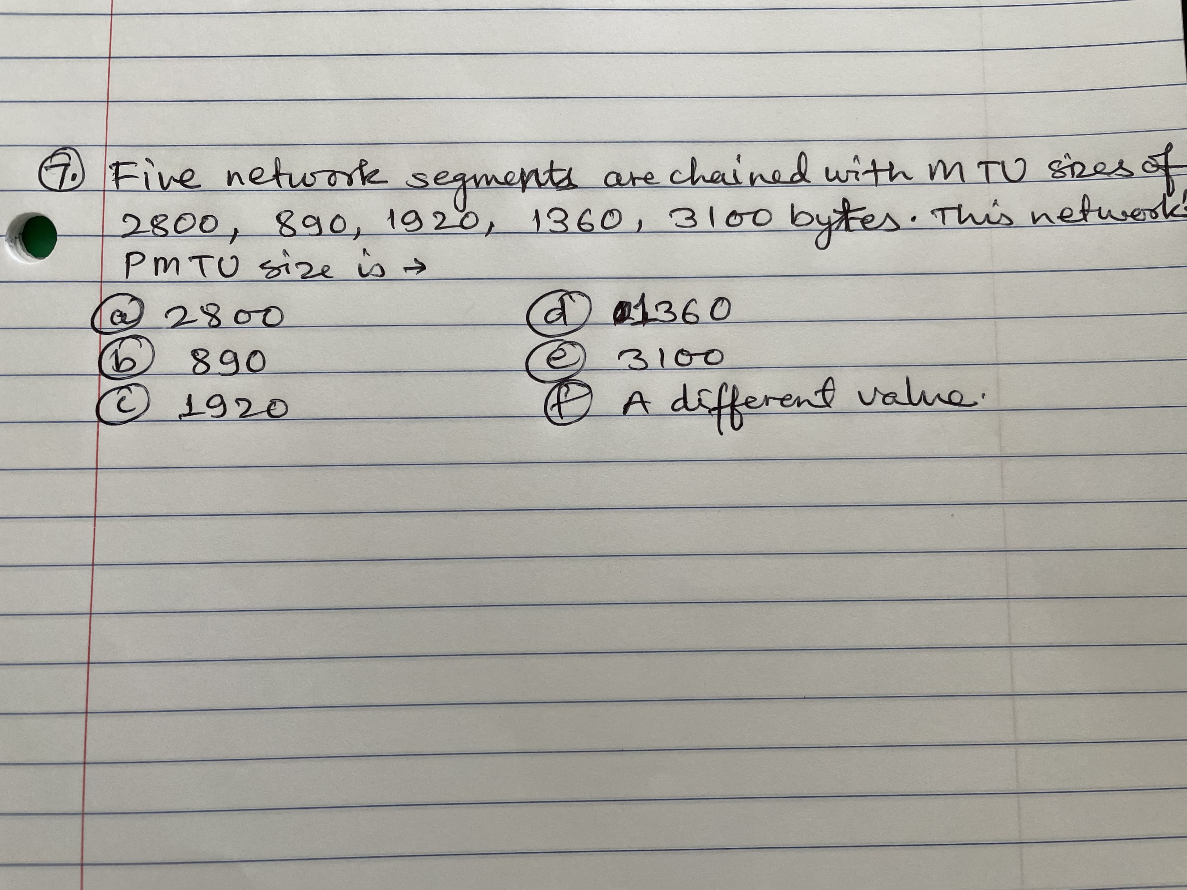 D Five network segments are chained with m TU spes of
2800, 0, 1360, 3100
PMTU Size is >
2800
100
890
9920
7890
890,192
D A differenf value:
०१४/
1100
bytes. This nefwerk
