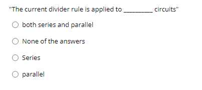 "The current divider rule is applied to
circuits"
both series and parallel
O None of the answers
Series
O parallel
