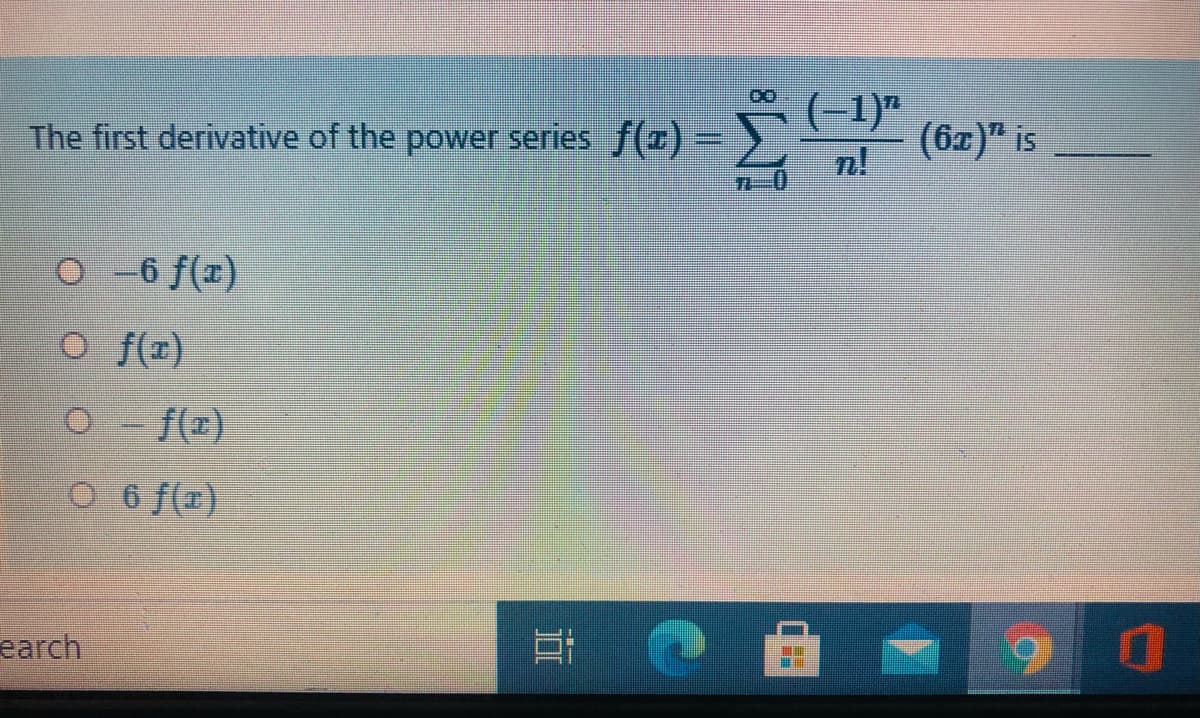 (-1)"
(6x)" is
The first derivative of the power series f()%=
o -6 f(x)
O f(r)
O - f(E)
O 6 f(1)
earch
