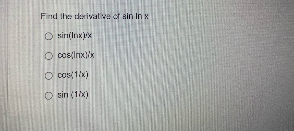 Find the derivative of sin In x
O sin(Inx)/x
cos(Inx)/x
O cos(1/x)
O sin (1/x)