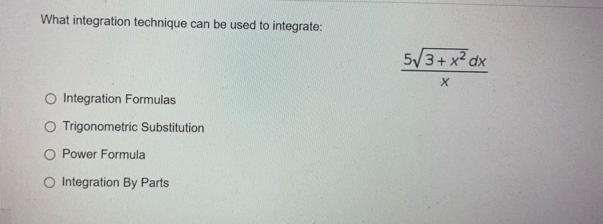 What integration technique can be used to integrate:
O Integration Formulas
O Trigonometric Substitution
Power Formula
O Integration By Parts
5√3+x² dx
X