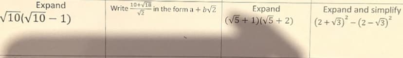 Expand
√10(√10-1)
Write
10+√18
√2
in the form a +b√2
Expand
(√5 + 1)(√5 + 2)
Expand and simplify
(2+√3)²-(2-√3)²