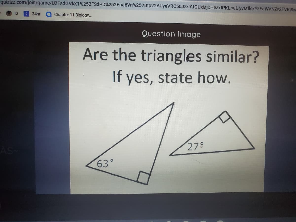 quizizz.com/join/game/U2FsdGVkX1%252FSDPD%252Fna6Vn%252Btp22AUyuVRC50JzziYJGUXMjDHeZxtPKLrwUiyvMflcxY3FaWVNZV2FVRj8w
IG
24hr
Chapter 11 Biology...
Question Image
Are the triangles similar?
If yes, state how.
AS-
279
63°
