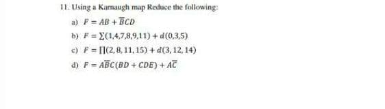 11. Using a Karnaugh map Reduce the following:
a) F = AB + BCD
b) F = X(1,4,7,8,9,11) + d(0,3,5)
c) F = [1(2,8, 11, 15) + d(3, 12, 14)
d) F = ABC(BD + CDE) + AT
