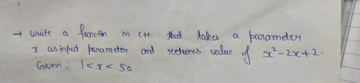 fronetion
I as imput parametor and
Gven I<I< 5o
+ Write
takes
etwrns value of s²-2x+2.
m CH
a parameten
a
that
