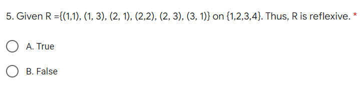 5. Given R ={(1,1), (1, 3), (2, 1), (2,2), (2, 3), (3, 1)} on {1,2,3,4}. Thus, R is reflexive.
A. True
B. False
