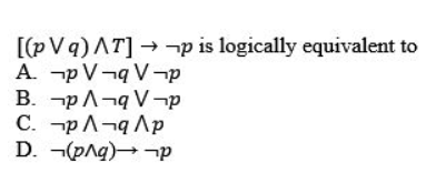 [(pVq) AT] → ¬p is logically equivalent to
A. p V¬q V-p
B. -p A¬q V¬p
C. -p A¬q Ap
D. ¬(pAg)→¬p
