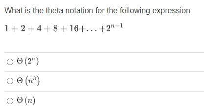 What is the theta notation for the following expression:
1+2+4+8 + 16+...+2"-1
O 0 (2")
O e (n³)
O (n)
