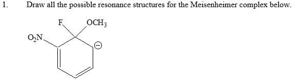 1.
Draw all the possible resonance structures for the Meisenheimer complex below.
F
OCH3
O₂N.