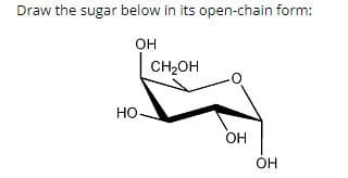 Draw the sugar below in its open-chain form:
OH
HO
CH₂OH
он
ОН