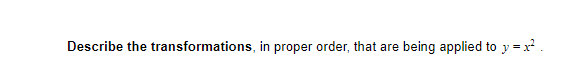 Describe the transformations, in proper order, that are
being applied to y = x² .
