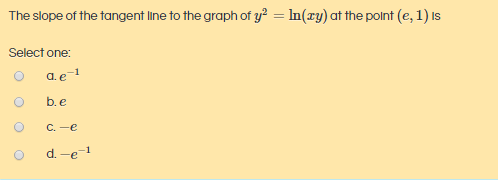 The slope of the tangent line to the graph of y? = In(ry) at the polnt (e, 1) Is
Select one:
a.e=1
b.e
C. -e
d. -e-1
