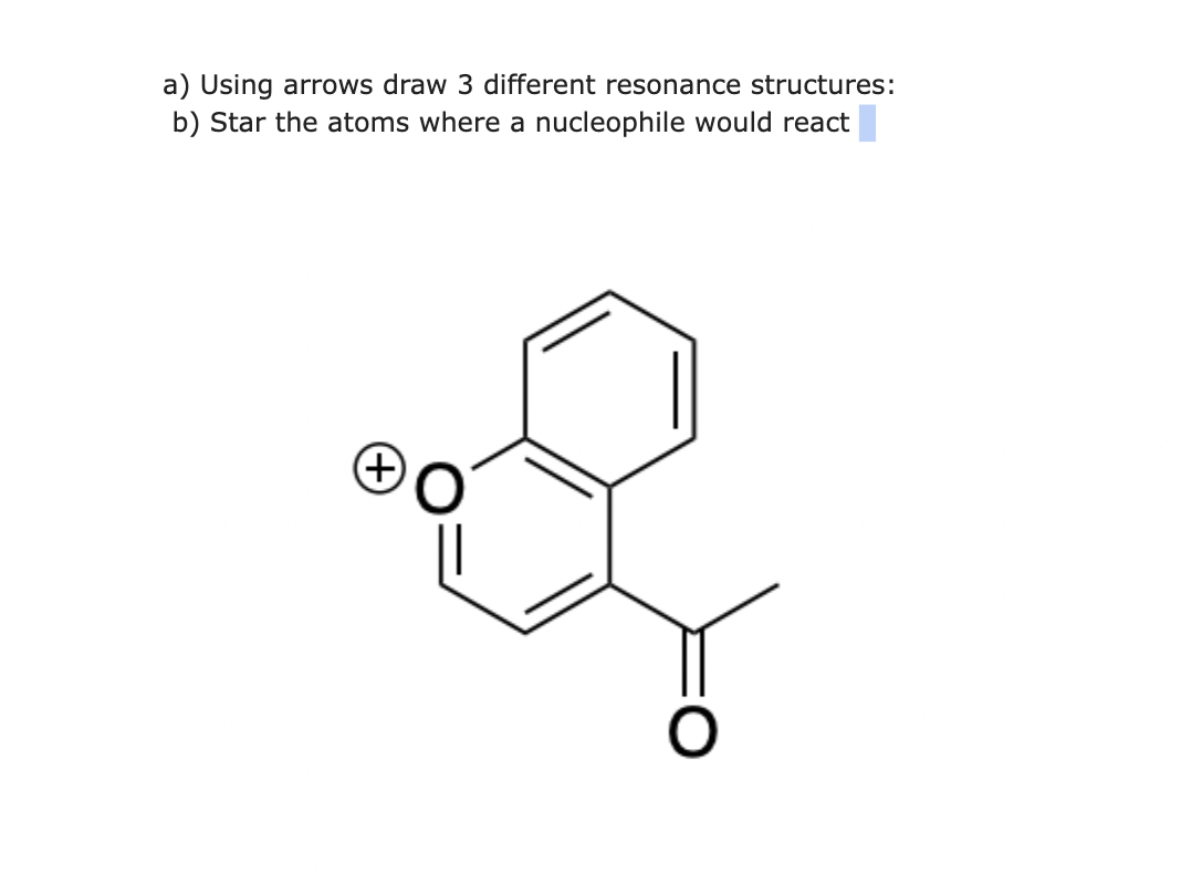 a) Using arrows draw 3 different resonance structures:
b) Star the atoms where a nucleophile would react
(+)