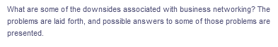 What are some of the downsides associated with business networking? The
problems are laid forth, and possible answers to some of those problems are
presented.