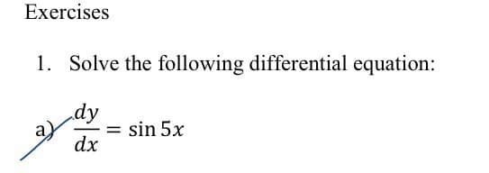 Exercises
1. Solve the following differential equation:
dy
= sin 5x
dx
