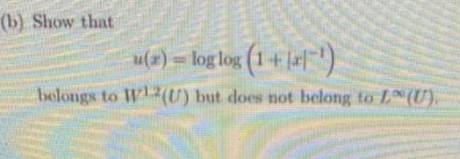 (b) Show that
u(=) = log log (1+JrF)
belongs to W2(U) but does not belong to L(U).
