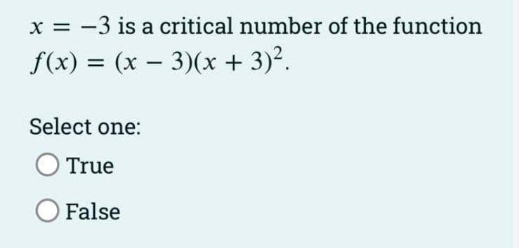 x = -3 is a critical number of the function
f(x) = (x – 3)(x + 3)².
Select one:
True
O False
