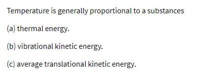 Temperature is generally proportional to a substances
(a) thermal energy.
(b) vibrational kinetic energy.
(c) average translational kinetic energy.
