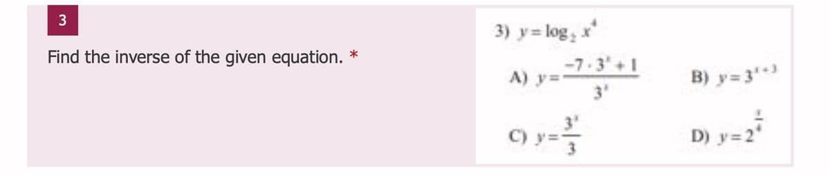 3
3) y= log, x
Find the inverse of the given equation. *
1+'3.ך-
A) y=
3'
B) y= 3)
) y
D) y=2"
