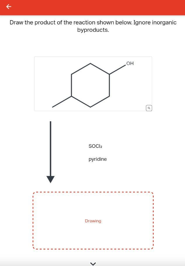 Draw the product of the reaction shown below. Ignore inorganic
byproducts.
SOCI2
pyridine
Drawing
OH
Q