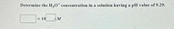 Determine the H₂O* concentration in a solution having a pH value of 9.29.
x 10
M