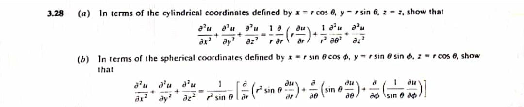 3.28
(a) In terms of the cylindrical coordinates defined by x = r cos 0, y = r sin 6, z = 2, show that
a'u a'u
du
1 a'u a'u
it
dx
ду?
az?
r ar
az
(b) In terms of the spherical coordinates defined by x = r sin 0 cos d, y = r sin 0 sin d, z = r cos 0, show
that
du
sin o
du
ди
sin 0
ae
1
a
dy
az?
àd sın e ad
