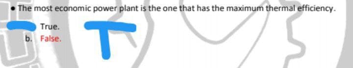 The most economic power plant is the one that has the maximum thermal efficiency.
True.
b. False.
