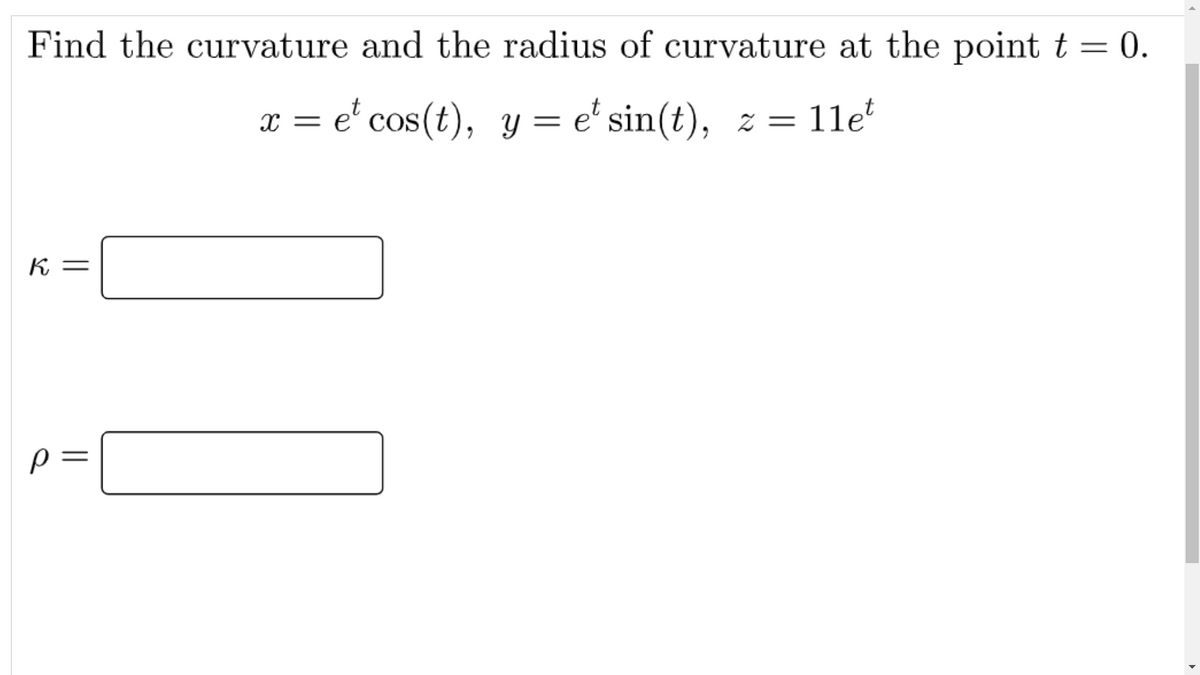 Find the curvature and the radius of curvature at the point t = 0.
x = e' cos(t), y = e' sin(t), z =
K
%3|
||
