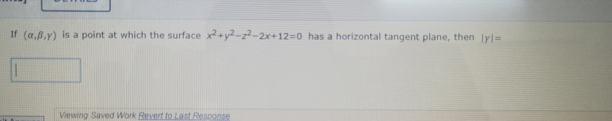 If (a,B.y) is a point at which the surface x2+y2-z²-2x+12=0 has a horizontal tangent plane, then Iy%=
Viewing Saved Work Revert to Last Response
