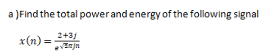 )Find the total powerand energy of the following signal
2+3j
x(n)
evEn jn
