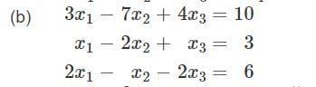 (b)
3x17x2 + 4x3 = 10
- 2x₂ + x3 =
3
x2 - 2x3
6
x1
2x1