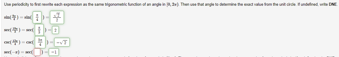 Use periodicity to first rewrite each expression as the same trigonometric function of an angle in [0, 27). Then use that angle to determine the exact value from the unit circle. If undefined, write DNE.
sin() = sin( ) =
sec() = sec( )= 2
csc() = csc( *)
-V2
sec(-n) = sec(
-1
