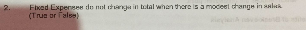 Fixed Expenses do not change in total when there is a modest change in sales.
(True or False)
2.
the
