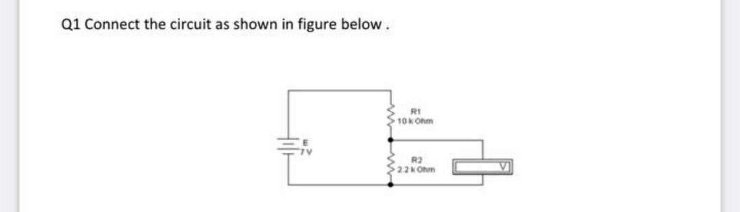 Q1 Connect the circuit as shown in figure below.
R1
10kOhm
R2
2.2kOhm
