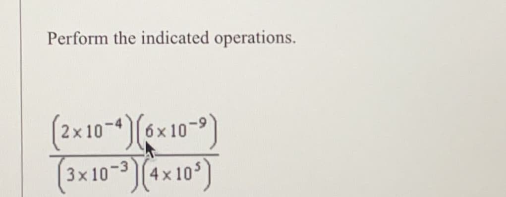 Perform the indicated operations.
(2x 10-4) (6x10-⁹)
(3x10-3)(4x10³)