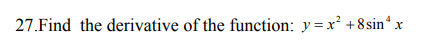 .Find the derivative of the function: y =x² +8sin .
