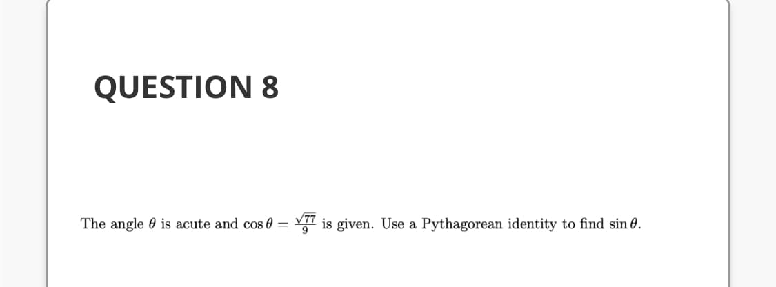 The angle 0 is acute and cos 0 = is given. Use a Pythagorean identity to find sin 0.
77
