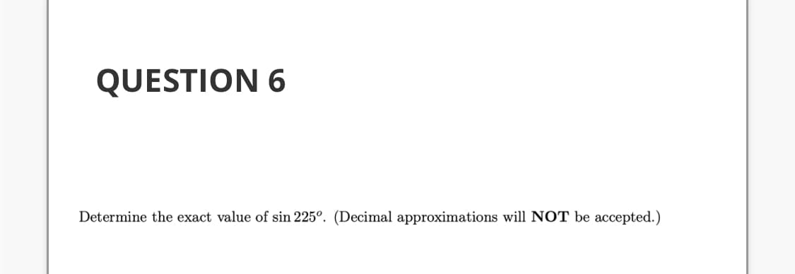 Determine the exact value of sin 225°. (Decimal approximations will NOT be accepted.)
