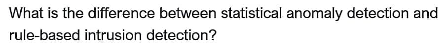 What is the difference between statistical anomaly detection and
rule-based intrusion detection?