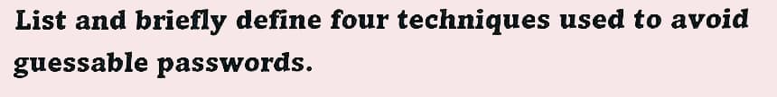 List and briefly define four techniques used to avoid
guessable passwords.