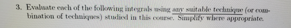3. Evaluate each of the following integrals using any suitable technique (or com-
bination of techniques) studlied in this course. Simplify where appropriate.
