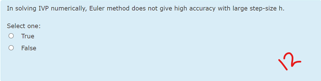 In solving IVP numerically, Euler method does not give high accuracy with large step-size h.
Select one:
True
False
12
