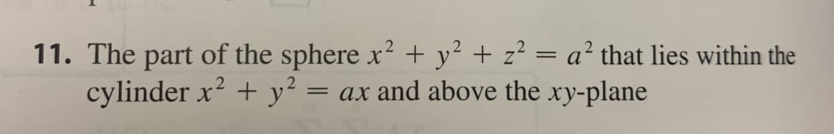 11. The part of the sphere x? + y² + z² = a² that lies within the
cylinder x? + y² = ax and above the xy-plane
2
