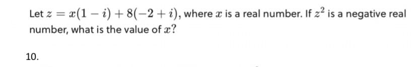 Let z = x(1 – i) + 8(-2+ i), where x is a real number. If z2 is a negative real
number, what is the value of x?
10.
