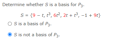 Determine whether S is a basis for P3.
S = {9 – t, t³, 6t², 2t + t³, –1 + 9t}
O is a basis of P3.
S is not a basis of P3.
