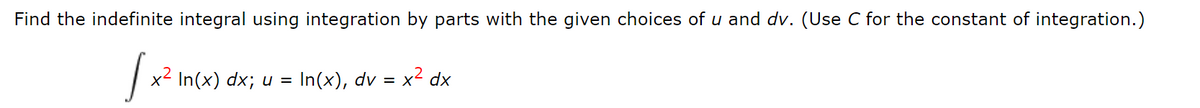 Find the indefinite integral using integration by parts with the given choices of u and dv. (Use C for the constant of integration.)
x2
In(x) dx; u =
In(x), dv = x² dx
