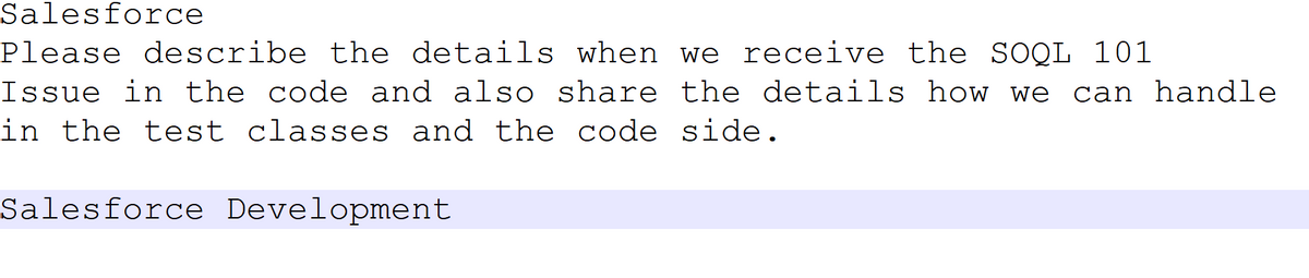 Salesforce
Please describe the details when we receive the SOQL 101
Issue in the code and also share the details how we can handle
in the test classes and the code side.
Salesforce Development