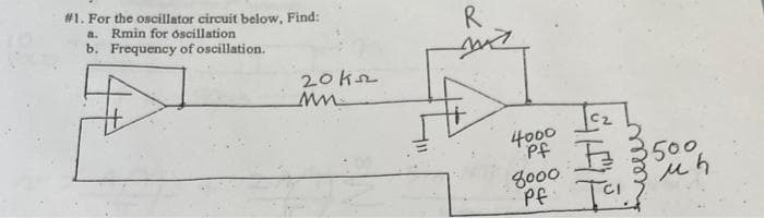 #1. For the oscillator circuit below, Find:
a. Rmin for oscillation
b. Frequency of oscillation.
20k52
MM
R
my
4000
Pf
8000
Pf
SHE
500
мы