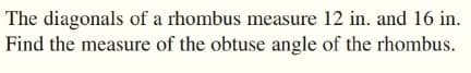 The diagonals of a rhombus measure 12 in. and 16 in.
Find the measure of the obtuse angle of the rhombus.
