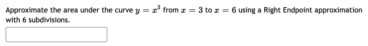 Approximate the area under the curve y = x from x = 3 to x = 6 using a Right Endpoint approximation
with 6 subdivisions.
